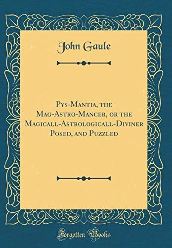 Pys-Mantia, the Mag-Astro-Mancer, Or the Magicall-Astrologicall-Diviner Posed, and Puzzled (Classic Reprint)