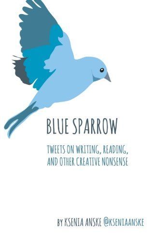 Blue Sparrow: Tweets on Writing, Reading, and Other Creative Nonsense