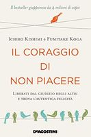 Il coraggio di non piacere. Liberati dal giudizio degli altri e trova l'autentica felicità