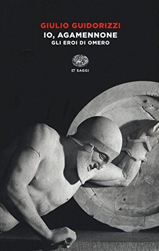 Io, Agamennone. Gli eroi di Omero