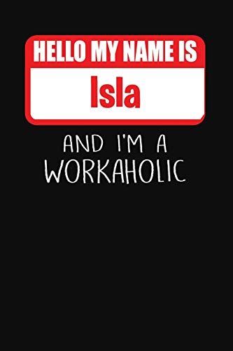 Hello My Name Is Isla: And I'm a Workaholic - Lined Journal -College Ruled Notebook - Composition Book - Diary
