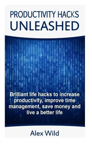 Productivity Hacks Unleashed - Brilliant Life Hacks to Increase Productivity, Improve Time Management, Save Money and Live a Better Life (Free Bonus Included)