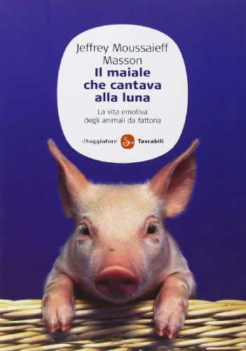 Il maiale che cantava alla luna. La vita emotiva degli animali da fattoria