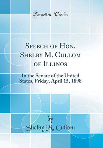 Speech of Hon. Shelby M. Cullom of Illinos: In the Senate of the United States, Friday, April 15, 1898 (Classic Reprint)