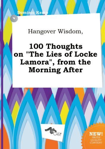 Hangover Wisdom, 100 Thoughts on the Lies of Locke Lamora , from the Morning After