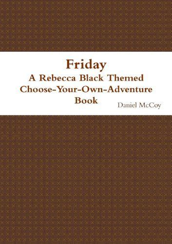 Friday - A Rebecca Black Themed Choose-Your-Own-Adventure Book