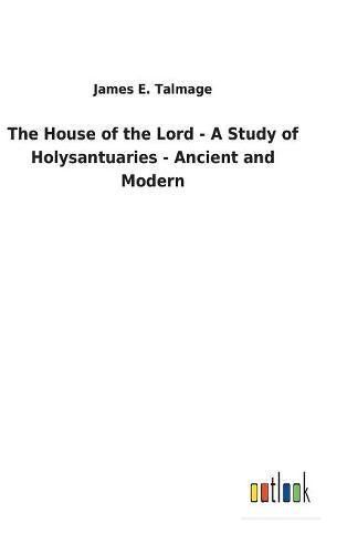 The House of the Lord - A Study of Holysantuaries - Ancient and Modern