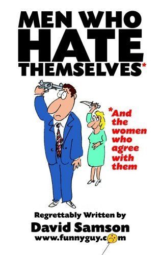 Men Who Hate Themselves - And the Women Who Agree with Them