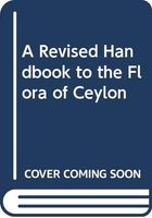A Revised Handbook to the Flora of Ceylon