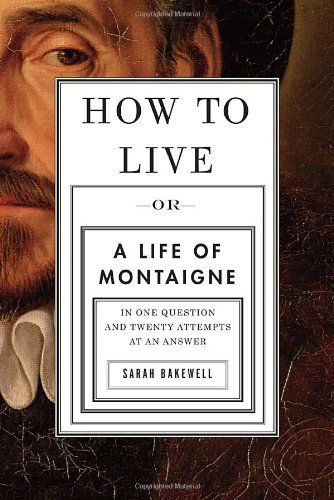 How to Live, Or, A Life of Montaigne in One Question and Twenty Attempts at an Answer