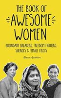 The Book of Awesome Women: Boundary Breakers, Freedom Fighters, Sheroes and Female Firsts