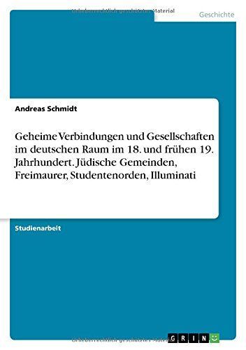 Geheime Verbindungen und Gesellschaften im deutschen Raum im 18. und frühen 19. Jahrhundert. Jüdische Gemeinden, Freimaurer, Studentenorden, Illuminati