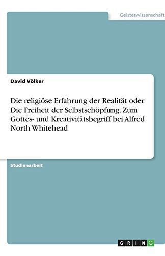 Die religiöse Erfahrung der Realität oder Die Freiheit der Selbstschöpfung. Zum Gottes- und Kreativitätsbegriff bei Alfred North Whitehead