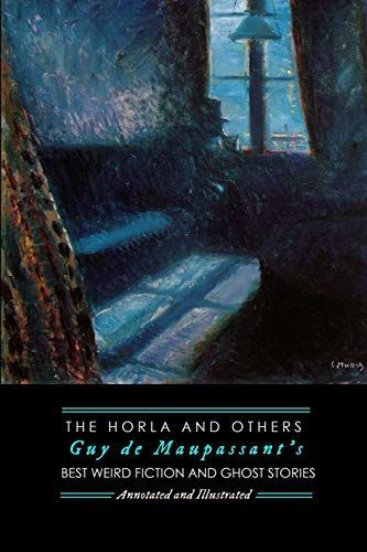 The Horla and Others: Guy de Maupassant's Best Weird Fiction and Ghost Stories