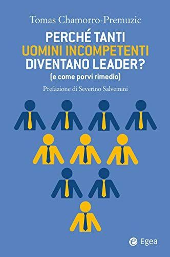 Perché tanti uomini incompetenti diventano leader? (e come porvi rimedio)