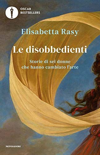 Le disobbedienti. Storie di sei donne che hanno cambiato l'arte