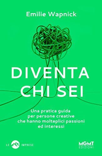 Diventa chi sei. Una pratica guida per persone creative che hanno molteplici passioni e interessi
