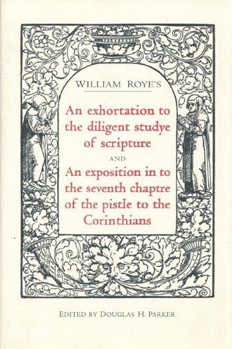 William Roye's An Exhortation to the Diligent Studye of Scripture ; And, An Exposition in to the Seventh Chaptre of the Pistle to the Corinthians