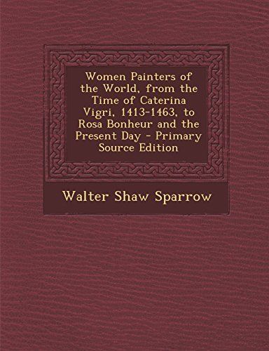 Women Painters of the World, from the Time of Caterina Vigri, 1413-1463, to Rosa Bonheur and the Present Day - Primary Source Edition