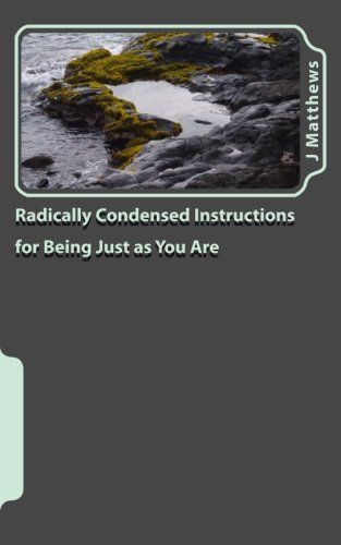 Radically Condensed Instructions for Being Just As You Are