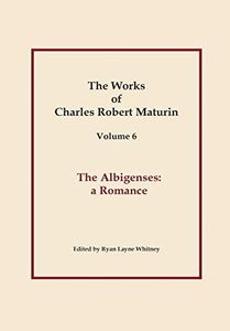 The Albigenses, Works of Charles Robert Maturin, Vol. 6