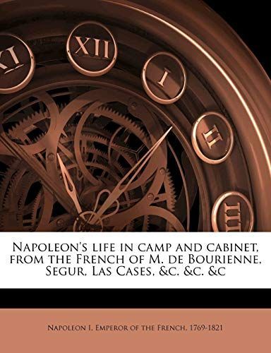 Napoleon's life in camp and cabinet, from the French of M. de Bourienne, Segur, Las Cases, &c. &c. &c