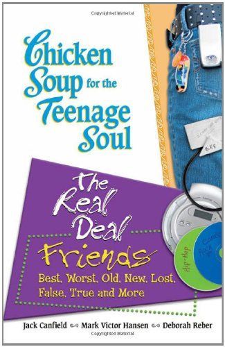 Chicken Soup for the Teenage Soul's the Real Deal : Friends : Best, Worst, Old, New, Lost, False, True, and More