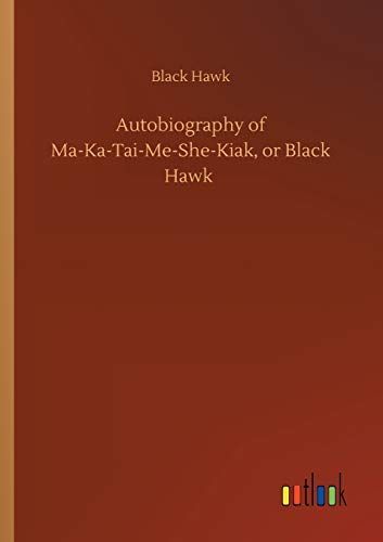 Autobiography of Ma-Ka-Tai-Me-She-Kiak, or Black Hawk