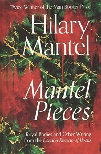 Mantel Pieces: Royal Bodies and Other Writing from the London Review of Books