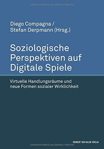 Soziologische Perspektiven auf Digitale Spiele. Virtuelle Handlungsräume und neue Formen sozialer Wirklichkeit