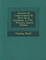 Histoire de L'Observatoire de Paris de Sa Fondation a 1793... - Primary Source Edition