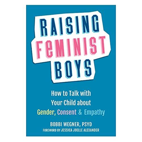 Raising Feminist Boys: How to Talk to Your Child about Gender, Consent, and Empathy