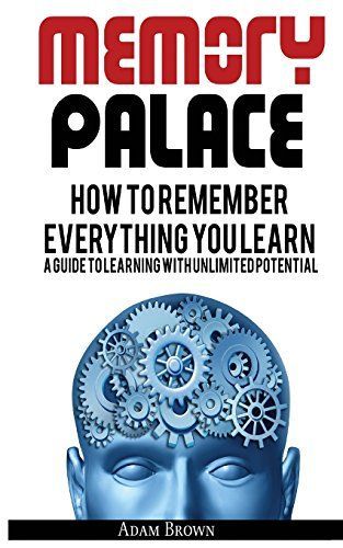 Memory Palace: How to Remember Everything You Learn; A Guide to Learning with Unlimited Potential