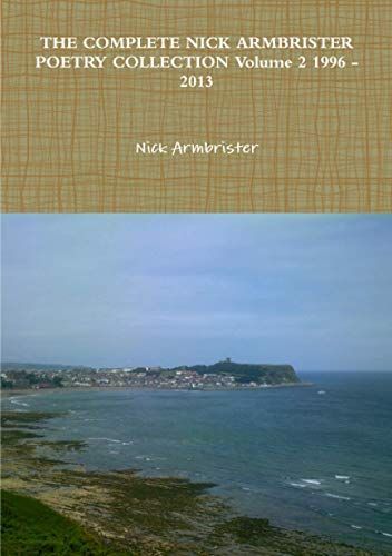 THE COMPLETE NICK ARMBRISTER POETRY COLLECTION Volume 2 1996 - 2013