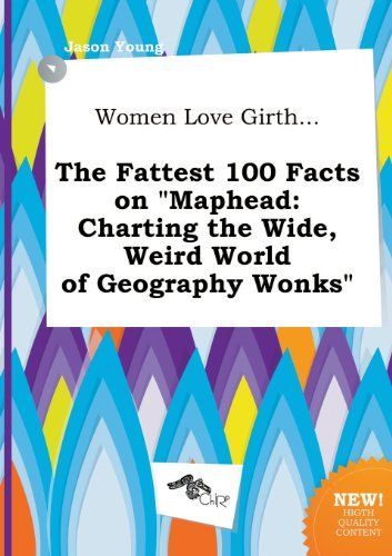 Women Love Girth... the Fattest 100 Facts on Maphead