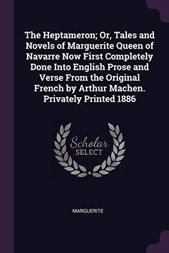 The Heptameron; Or, Tales and Novels of Marguerite Queen of Navarre Now First Completely Done Into English Prose and Verse from the Original French by