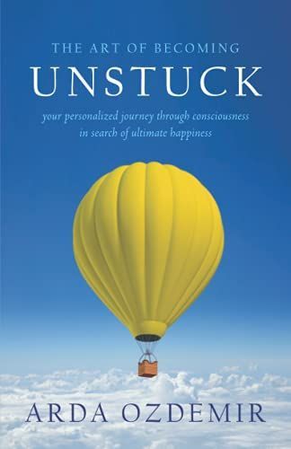 The Art of Becoming Unstuck: Your Personalized Journey Through Consciousness in Search of Ultimate Happiness