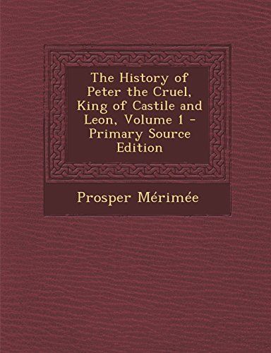 The History of Peter the Cruel, King of Castile and Leon, Volume 1 - Primary Source Edition