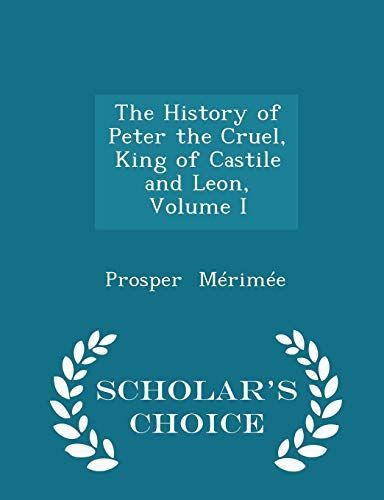 The History of Peter the Cruel, King of Castile and Leon, Volume I - Scholar's Choice Edition