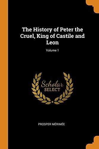 The History of Peter the Cruel, King of Castile and Leon; Volume 1