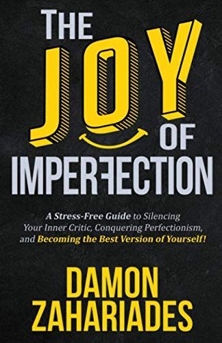 The Joy of Imperfection: a Stress-Free Guide to Silencing Your Inner Critic, Conquering Perfectionism, and Becoming the Best Version of Yourself!