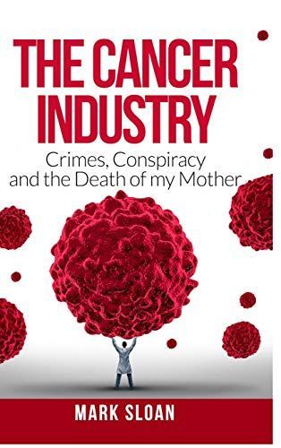 The Cancer Industry: Crimes, Conspiracy and The Death of My Mother