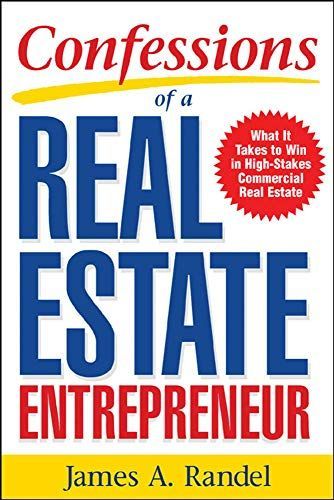 Confessions of a Real Estate Entrepreneur: What It Takes to Win in High-Stakes Commercial Real Estate : What it Takes to Win in High-Stakes Commercial Real Estate