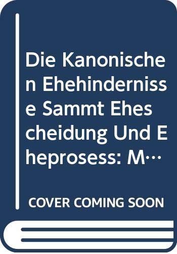 Die Kanonischen Ehehindernisse Sammt Ehescheidung Und Eheprosess