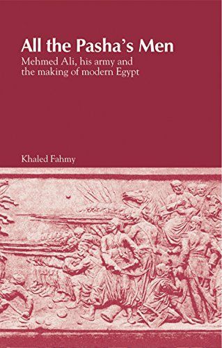 All The Pasha’s Men:Mehmed Ali,Hisarmy And The Making Of Modern Egypt