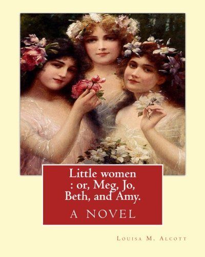 Little Women : Or, Meg, Jo, Beth, and Amy. By: Louisa M. Alcott