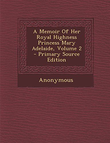 A Memoir of Her Royal Highness Princess Mary Adelaide, Volume 2 - Primary Source Edition