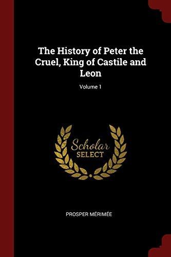 The History of Peter the Cruel, King of Castile and Leon; Volume 1