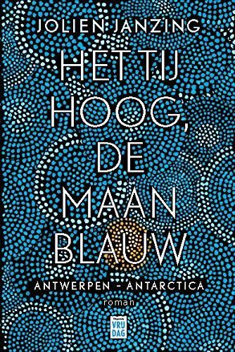 Het tij hoog, de maan blauw. Antwerpen - Antarctica. Roman
