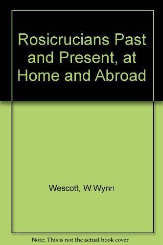 The Rosicrucians, Past and Present, at Home and Abroad Complete Edition